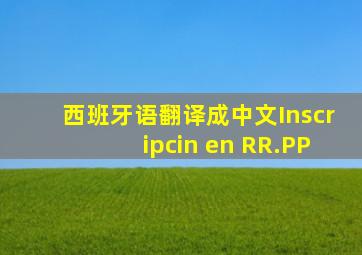 西班牙语翻译成中文Inscripcin en RR.PP